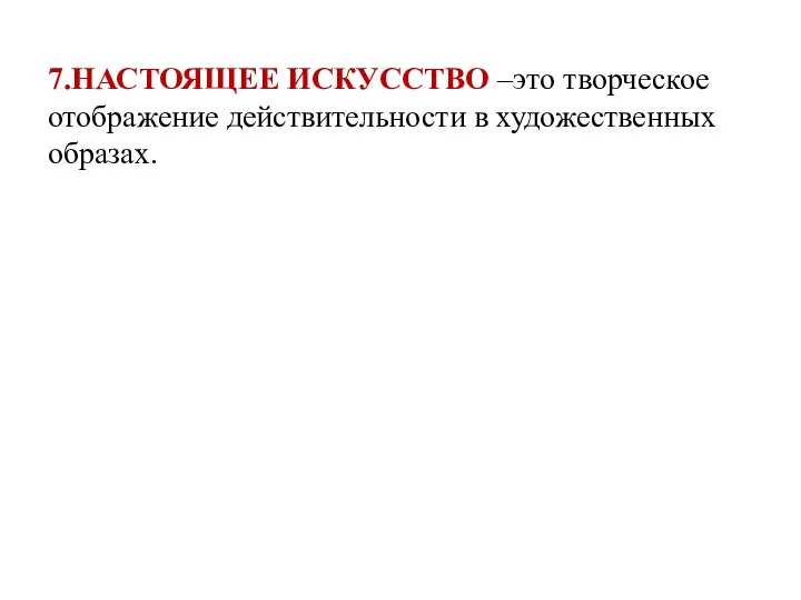 7.НАСТОЯЩЕЕ ИСКУССТВО –это творческое отображение действительности в художественных образах.