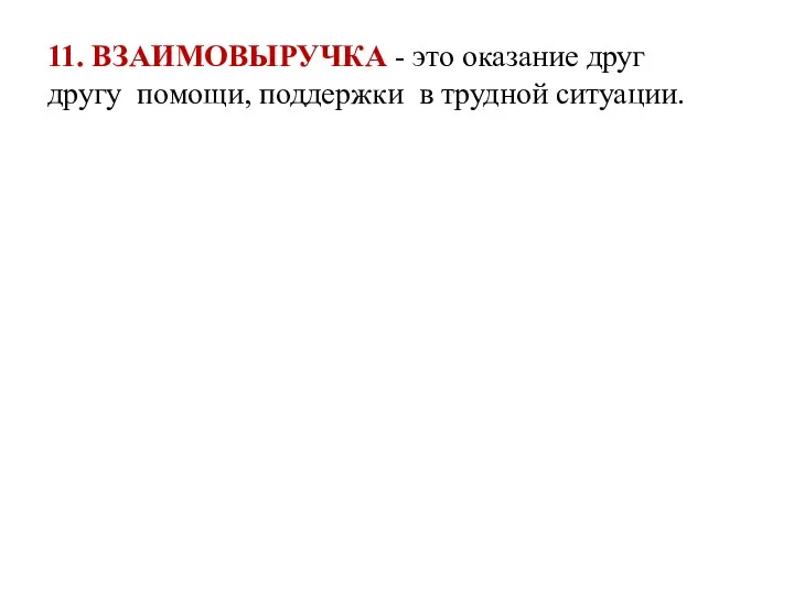 11. ВЗАИМОВЫРУЧКА - это оказание друг другу помощи, поддержки в трудной ситуации.