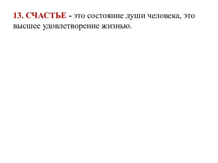 13. СЧАСТЬЕ - это состояние души человека, это высшее удовлетворение жизнью.