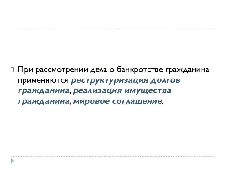 При рассмотрении дела о банкротстве гражданина применяются реструктуризация долгов гражданина, реализация имущества гражданина, мировое соглашение.