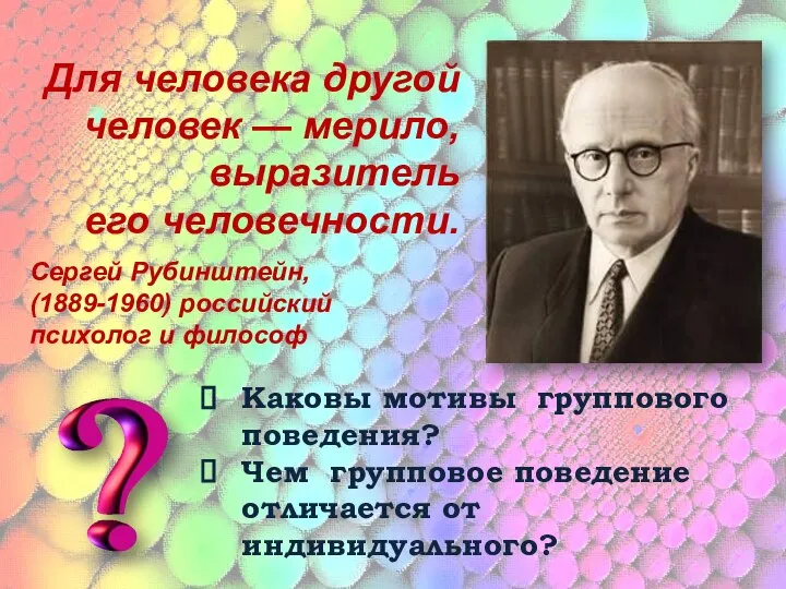 Для человека другой человек — мерило, выразитель его человечности. Сергей Рубинштейн,