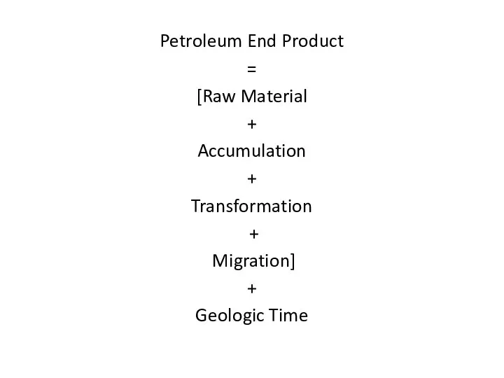 Petroleum End Product = [Raw Material + Accumulation + Transformation + Migration] + Geologic Time