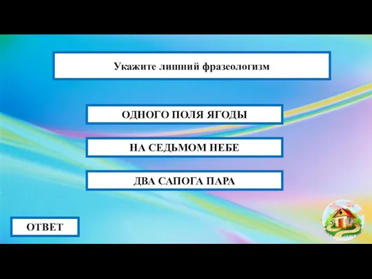 НА СЕДЬМОМ НЕБЕ ОТВЕТ ОДНОГО ПОЛЯ ЯГОДЫ ДВА САПОГА ПАРА Укажите лишний фразеологизм