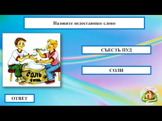 ОТВЕТ СЪЕСТЬ ПУД СОЛИ Назовите недостающее слово