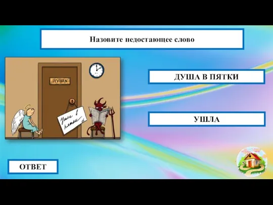 ОТВЕТ ДУША В ПЯТКИ УШЛА Назовите недостающее слово