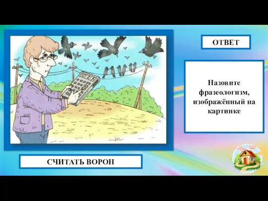 СЧИТАТЬ ВОРОН ОТВЕТ Назовите фразеологизм, изображённый на картинке