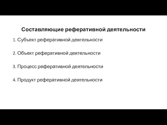 Составляющие реферативной деятельности 1. Субъект реферативной деятельности 2. Объект реферативной деятельности