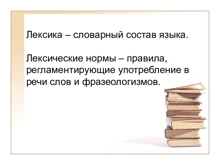 Лексика – словарный состав языка. Лексические нормы – правила, регламентирующие употребление в речи слов и фразеологизмов.