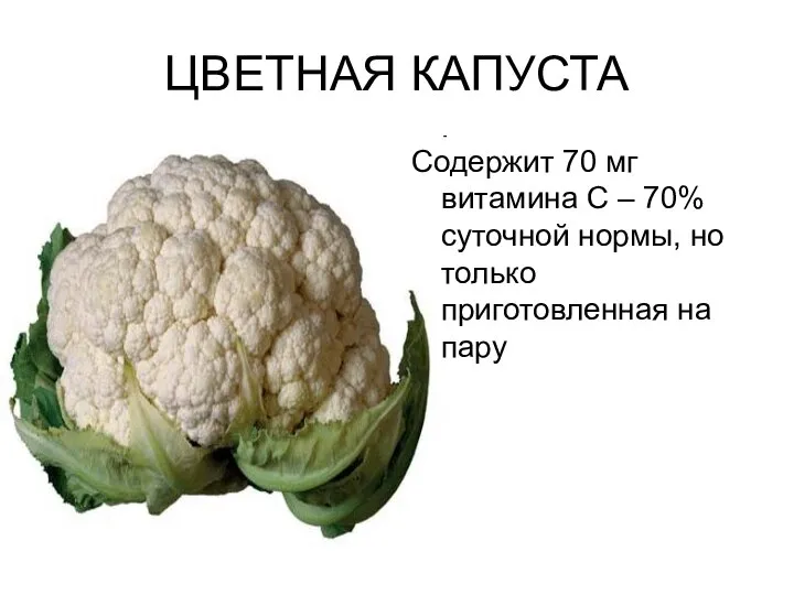 ЦВЕТНАЯ КАПУСТА Содержит 70 мг витамина С – 70% суточной нормы, но только приготовленная на пару