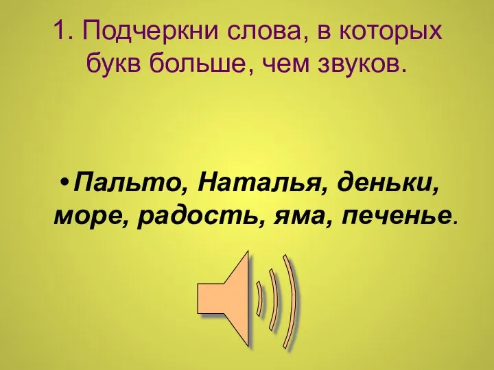 1. Подчеркни слова, в которых букв больше, чем звуков. Пальто, Наталья, деньки, море, радость, яма, печенье.