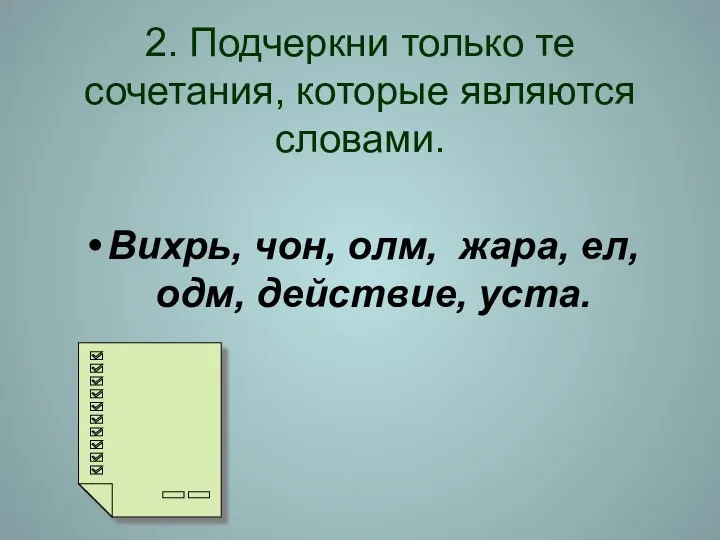 2. Подчеркни только те сочетания, которые являются словами. Вихрь, чон, олм, жара, ел, одм, действие, уста.