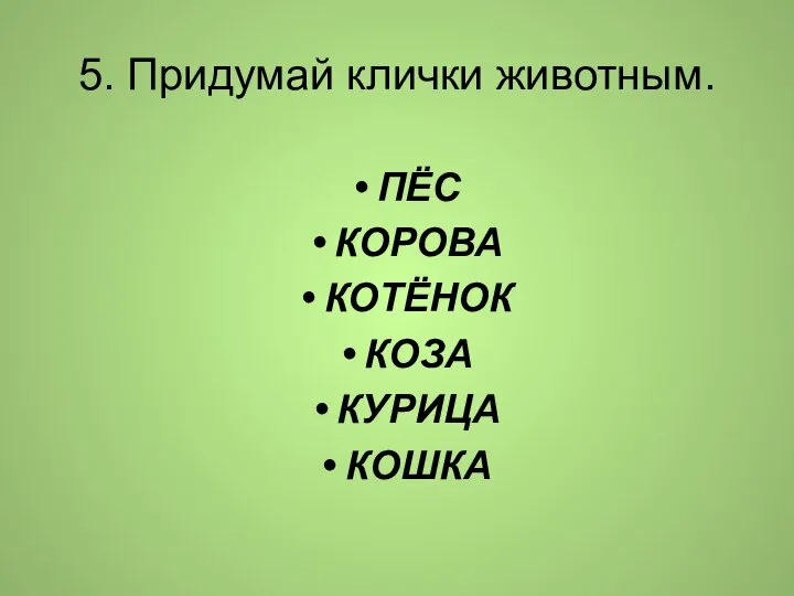 5. Придумай клички животным. ПЁС КОРОВА КОТЁНОК КОЗА КУРИЦА КОШКА