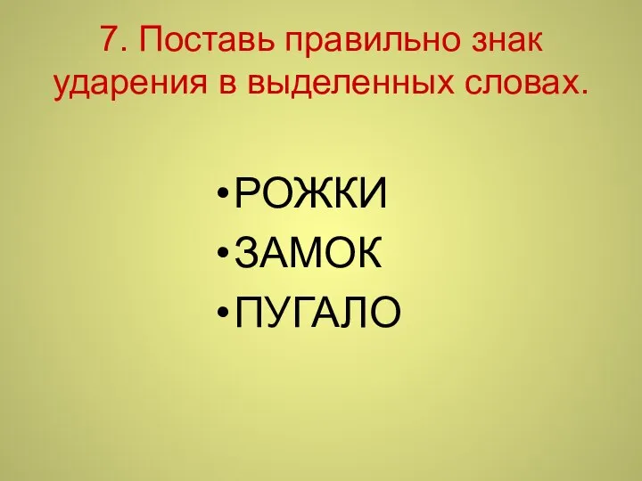 7. Поставь правильно знак ударения в выделенных словах. РОЖКИ ЗАМОК ПУГАЛО