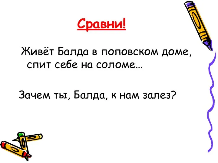 Сравни! Живёт Балда в поповском доме, спит себе на соломе… Зачем ты, Балда, к нам залез?