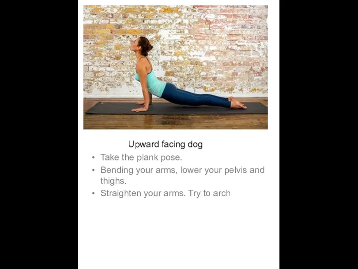 Upward facing dog Take the plank pose. Bending your arms, lower