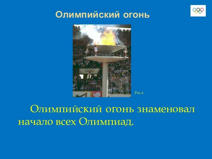 Олимпийский огонь Олимпийский огонь знаменовал начало всех Олимпиад. Рис.4