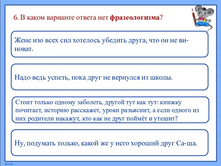 6. В каком варианте ответа нет фразеологизма? Надо ведь успеть, пока