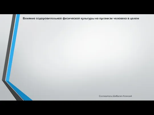 Влияние оздоровительной физической культуры на организм человека в целом Составитель:Шебалин Алексей