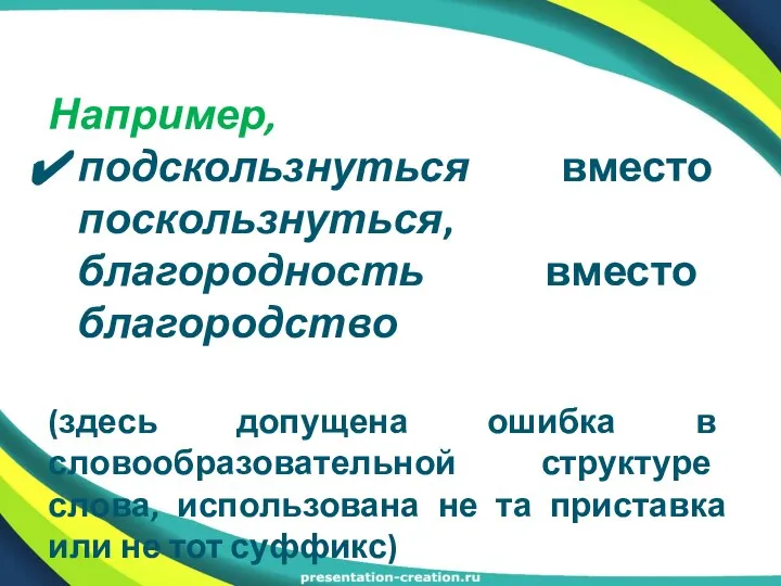 Например, подскользнуться вместо поскользнуться, благородность вместо благородство (здесь допущена ошибка в