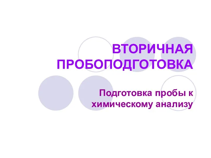 ВТОРИЧНАЯ ПРОБОПОДГОТОВКА Подготовка пробы к химическому анализу