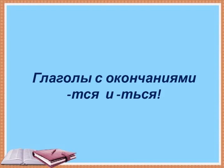 Глаголы с окончаниями -тся и -ться!