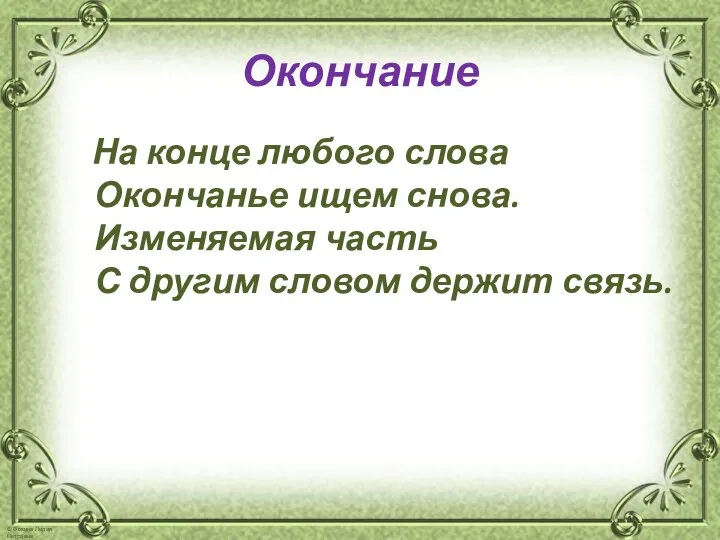 Окончание На конце любого слова Окончанье ищем снова. Изменяемая часть С другим словом держит связь.