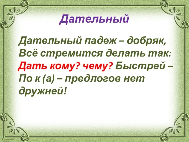 Дательный Дательный падеж – добряк, Всё стремится делать так: Дать кому?