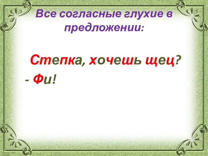 Все согласные глухие в предложении: Степка, хочешь щец? - Фи!