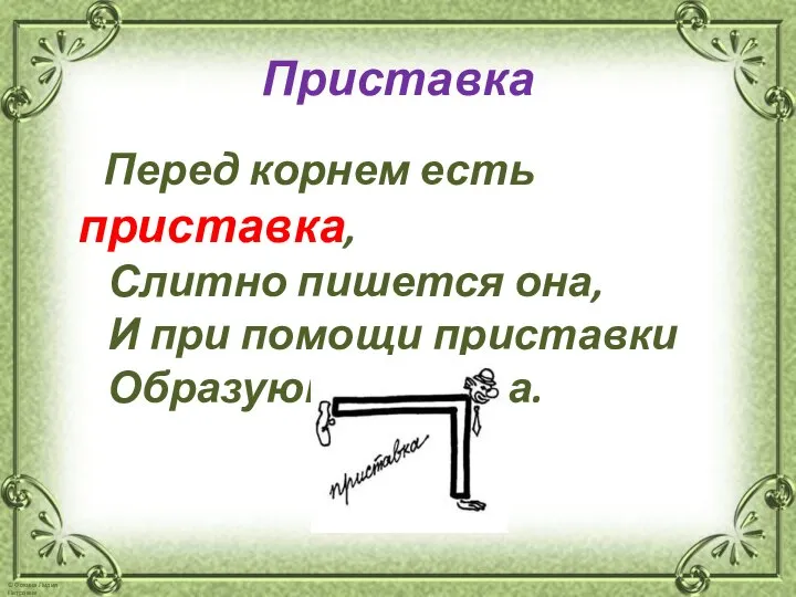 Приставка Перед корнем есть приставка, Слитно пишется она, И при помощи приставки Образуются слова.