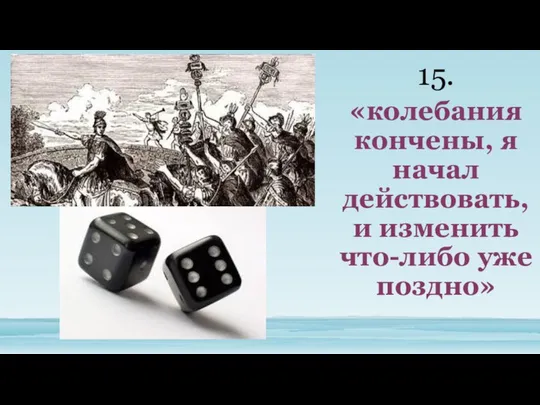 «колебания кончены, я начал действовать, и изменить что-либо уже поздно» 15.