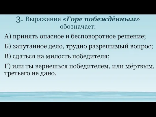 3. Выражение «Горе побеждённым» обозначает: А) принять опасное и бесповоротное решение;