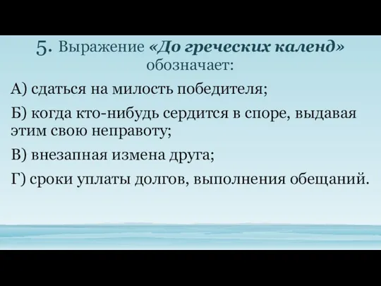 5. Выражение «До греческих календ» обозначает: А) сдаться на милость победителя;