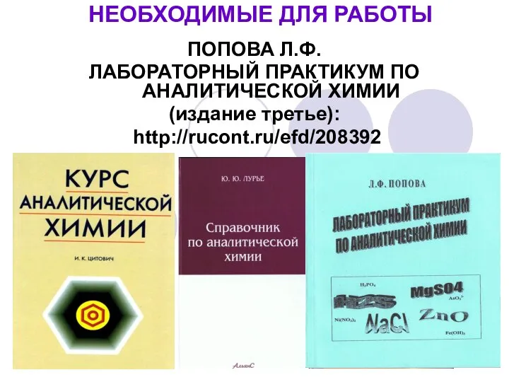 НЕОБХОДИМЫЕ ДЛЯ РАБОТЫ ПОПОВА Л.Ф. ЛАБОРАТОРНЫЙ ПРАКТИКУМ ПО АНАЛИТИЧЕСКОЙ ХИМИИ (издание третье): http://rucont.ru/efd/208392