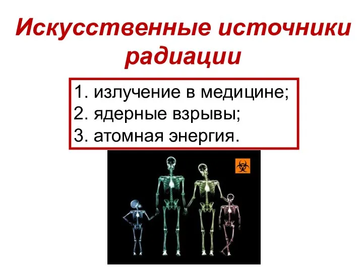 Искусственные источники радиации 1. излучение в медицине; 2. ядерные взрывы; 3. атомная энергия.