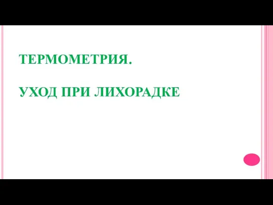 ТЕРМОМЕТРИЯ. УХОД ПРИ ЛИХОРАДКЕ