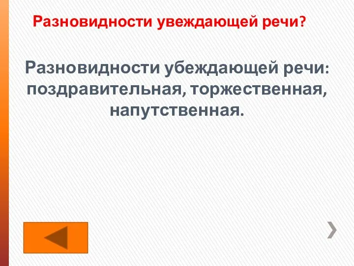 Разновидности увеждающей речи? Разновидности убеждающей речи: поздравительная, торжественная, напутственная.