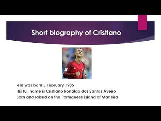 Short biography of Cristiano -He was born 5 February 1985 His