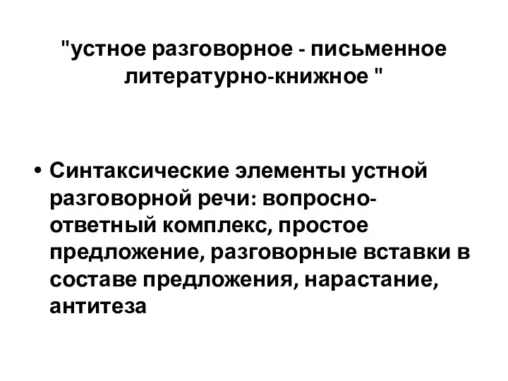 "устное разговорное - письменное литературно-книжное " Синтаксические элементы устной разговорной речи: