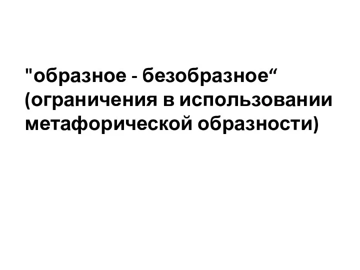 "образное - безобразное“ (ограничения в использовании метафорической образности)