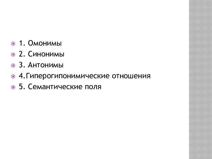 1. Омонимы 2. Синонимы 3. Антонимы 4.Гиперогипонимические отношения 5. Семантические поля