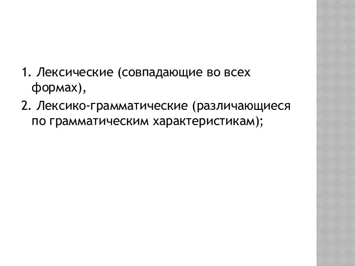 1. Лексические (совпадающие во всех формах), 2. Лексико-грамматические (различающиеся по грамматическим характеристикам);