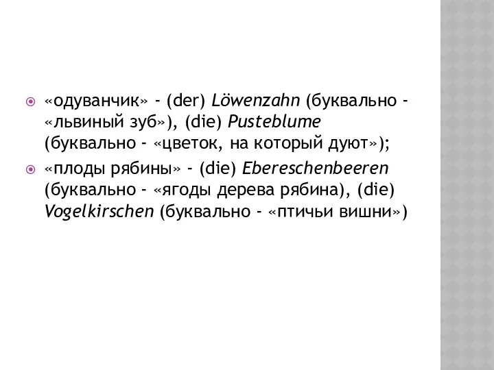 «одуванчик» - (der) Löwenzahn (буквально - «львиный зуб»), (die) Pusteblume (буквально