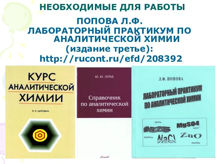 НЕОБХОДИМЫЕ ДЛЯ РАБОТЫ ПОПОВА Л.Ф. ЛАБОРАТОРНЫЙ ПРАКТИКУМ ПО АНАЛИТИЧЕСКОЙ ХИМИИ (издание третье): http://rucont.ru/efd/208392