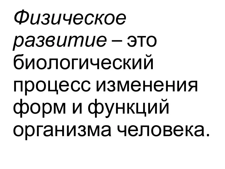 Физическое развитие – это биологический процесс изменения форм и функций организма человека.