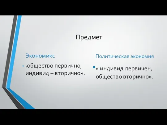 Предмет Экономикс «общество первично, индивид – вторично». Политическая экономия « индивид первичен, общество вторично».