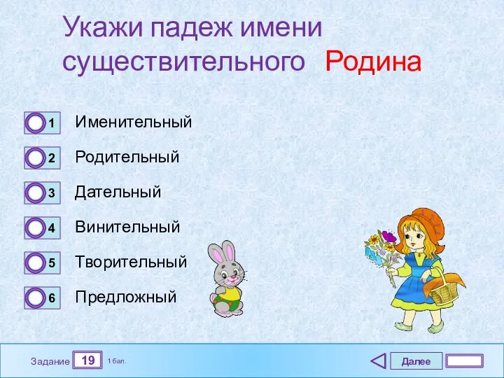 Далее 19 Задание 1 бал. Укажи падеж имени существительного Родина Именительный Родительный Дательный Винительный Творительный Предложный