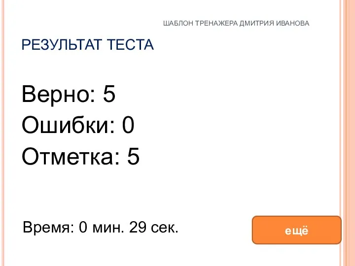 РЕЗУЛЬТАТ ТЕСТА Верно: 5 Ошибки: 0 Отметка: 5 Время: 0 мин.