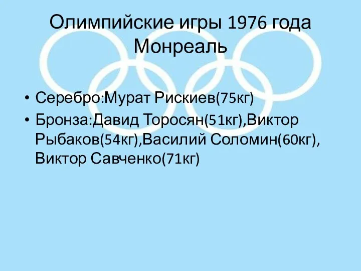 Олимпийские игры 1976 года Монреаль Серебро:Мурат Рискиев(75кг) Бронза:Давид Торосян(51кг),Виктор Рыбаков(54кг),Василий Соломин(60кг),Виктор Савченко(71кг)