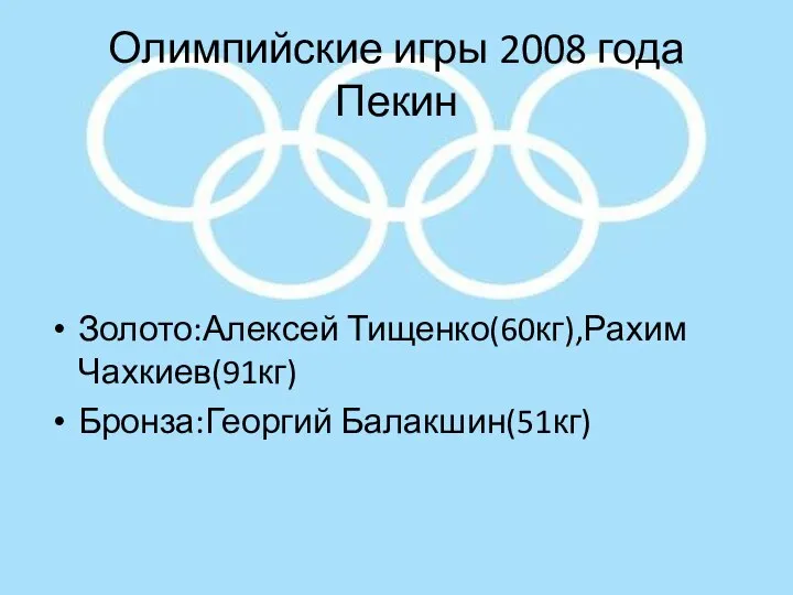 Олимпийские игры 2008 года Пекин Золото:Алексей Тищенко(60кг),Рахим Чахкиев(91кг) Бронза:Георгий Балакшин(51кг)