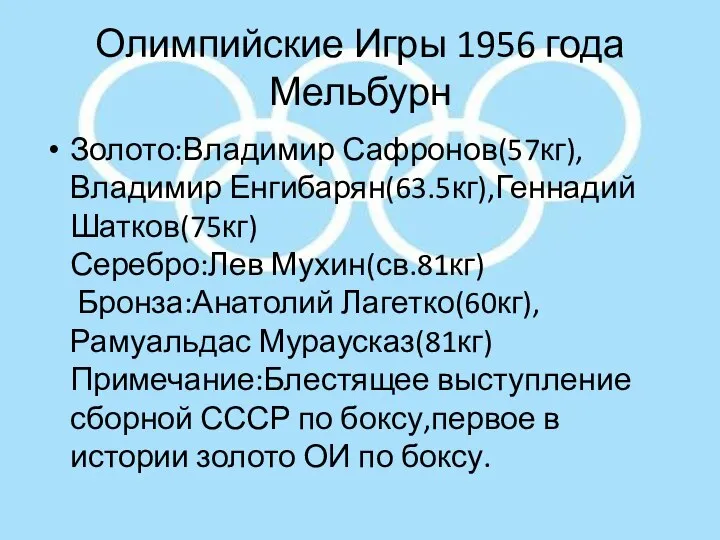 Олимпийские Игры 1956 года Мельбурн Золото:Владимир Сафронов(57кг),Владимир Енгибарян(63.5кг),Геннадий Шатков(75кг) Серебро:Лев Мухин(св.81кг)